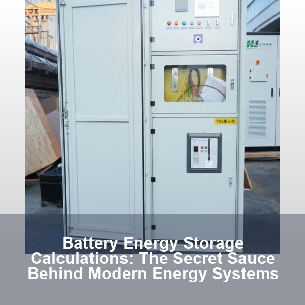 Battery Energy Storage Calculations: The Secret Sauce Behind Modern Energy Systems